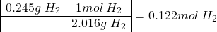 \[\begin{array}{|c|c|} 0.245g\;H_2 & 1 mol\; H_2  \\ \hline & 2.016g\;H_2  \end{array} = 0.122 mol \; H_2\]