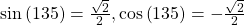 \text{sin}\left(135°\right)=\frac{\sqrt{2}}{2},\mathrm{cos}\left(135°\right)=-\frac{\sqrt{2}}{2}