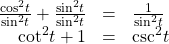 \begin{array}{ccc}\hfill \frac{{\mathrm{cos}}^{2}t}{{\mathrm{sin}}^{2}t}+\frac{{\mathrm{sin}}^{2}t}{{\mathrm{sin}}^{2}t}& =& \frac{1}{{\mathrm{sin}}^{2}t}\hfill \\ \hfill {\mathrm{cot}}^{2}t+1& =& {\mathrm{csc}}^{2}t\hfill \end{array}