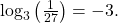 \,{\mathrm{log}}_{3}\left(\frac{1}{27}\right)=-3.