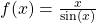 f(x)=\frac{x}{ \sin (x)}