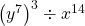  {\left({y}^{7}\right)}^{3}\div{x}^{14}