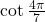 \mathrm{cot}\,\frac{4\pi }{7}