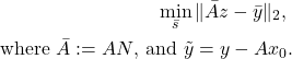 \begin{aligned} \min _{\bar{s}}\|\bar{A} z-\bar{y}\|_2 \text {, } \\ \text { where } \bar{A}:=A N \text {, and } \tilde{y}=y-A x_0 . \end{aligned}