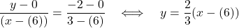 \displaystyle{  \frac{y-0}{(x-(6))}=   \frac{-2-0}{3-(6)}  \quad \Longleftrightarrow\quad  y=  \frac{2}{3} (x-(6)) }