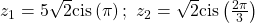 {z}_{1}=5\sqrt{2}\mathrm{cis}\left(\pi \right);\text{ }{z}_{2}=\sqrt{2}\mathrm{cis}\left(\frac{2\pi }{3}\right)