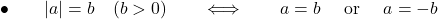 \bullet\qquad  |a| = b \quad (b>0) \qquad \Longleftrightarrow\qquad a= b \quad\hbox{ or }\quad a=-b