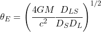 \begin{equation*} \theta_E = \left( \cfrac{4GM}{c^2}\cfrac{D_{LS}}{D_SD_L}\right)^{1/2} \end{equation*}