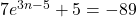 7{e}^{3n-5}+5=-89