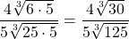 \dfrac{4 \sqrt[3]{6\cdot 5}}{5 \sqrt[3]{25\cdot 5}}=\dfrac{4 \sqrt[3]{30}}{5 \sqrt[3]{125}}