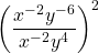 \left(\dfrac{x^{-2}y^{-6}}{x^{-2}y^4}\right)^2