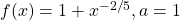 f(x)=1+{x}^{-2\text{/}5},a=1