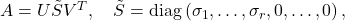 A=U \tilde{S} V^T, \quad \tilde{S}=\operatorname{diag}\left(\sigma_1, \ldots, \sigma_r, 0, \ldots, 0\right),