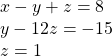 \begin{array}{l}\text{ }x-y+z=8\hfill \\ \text{ }y-12z=-15\hfill \\ \text{ }z=1\hfill \end{array}