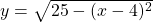 y=\sqrt{25-(x-4)^2}