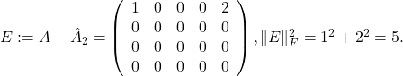 E:=A-\hat{A}_2=\left(\begin{array}{lllll} 1 & 0 & 0 & 0 & 2 \\ 0 & 0 & 0 & 0 & 0 \\ 0 & 0 & 0 & 0 & 0 \\ 0 & 0 & 0 & 0 & 0 \end{array}\right),\|E\|_F^2=1^2+2^2=5 .