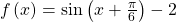 \,f\left(x\right)=\mathrm{sin}\left(x+\frac{\pi }{6}\right)-2\,