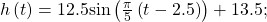 h\left(t\right)=12.5\mathrm{sin}\left(\frac{\pi }{5}\left(t-2.5\right)\right)+13.5;