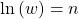 \text{ln}\left(w\right)=n