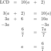 \begin{array}{rrlrl} \\ \\ \\ \\ \\ \\ \\ \\ \\ \text{LCD}&=&10(a&+&2) \\ \\ 3(a&+&2)&=&10(a) \\ 3a&+&6&=&10a \\ -3a&&&&-3a \\ \midrule &&\dfrac{6}{7}&=&\dfrac{7a}{7} \\ \\ &&a&=&\dfrac{6}{7} \end{array}