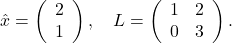 \hat{x}=\left(\begin{array}{l} 2 \\ 1 \end{array}\right), \quad L=\left(\begin{array}{ll} 1 & 2 \\ 0 & 3 \end{array}\right) \text {. }