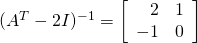 (A^{T} - 2I)^{-1} = \left[ \begin{array}{rr} 2 & 1 \\ -1 & 0 \end{array} \right]