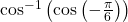 \,{\mathrm{cos}}^{-1}\left(\mathrm{cos}\left(-\frac{\pi }{6}\right)\right)\,