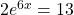 2{e}^{6x}=13