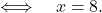 \[ \quad\Longleftrightarrow \quad x=8 .\]
