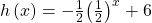 h\left(x\right)=-\frac{1}{2}{\left(\frac{1}{2}\right)}^{x}+6\,