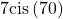 7\mathrm{cis}\left(70°\right)