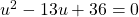 u^2-13u+36=0