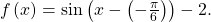 \,f\left(x\right)=\mathrm{sin}\left(x-\left(-\frac{\pi }{6}\right)\right)-2.\,