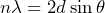 \begin{equation*} n\lambda = 2d \sin{\theta} \end{equation*}