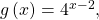 \,g\left(x\right)={4}^{x-2},