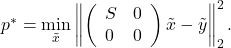 p^*= \min\limits_{\tilde{x}}\left\|\left(\begin{array}{ll} S & 0 \\ 0 & 0 \end{array}\right) \tilde{x}- \tilde{y}\right\|_2^2.