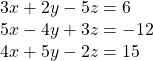  \begin{array}{l}3x+2y-5z=6\\ 5x-4y+3z=-12\\ 4x+5y-2z=15\end{array}