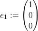  \begin{align*} e_1 &:= \begin{pmatrix} 1 \\ 0 \\ 0 \end{pmatrix} \end{align*} 