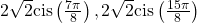 2\sqrt{2}\mathrm{cis}\left(\frac{7\pi }{8}\right),2\sqrt{2}\mathrm{cis}\left(\frac{15\pi }{8}\right)