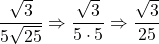 \dfrac{\sqrt{3}}{5\sqrt{25}}\Rightarrow \dfrac{\sqrt{3}}{5\cdot 5}\Rightarrow \dfrac{\sqrt{3}}{25}