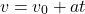 \begin{equation*}   v = v_0 + a t \end{equation*}