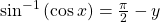 {\mathrm{sin}}^{-1}\left(\mathrm{cos}\,x\right)=\frac{\pi }{2}-y