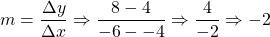 m=\dfrac{\Delta y}{\Delta x}\Rightarrow \dfrac{8-4}{-6--4}\Rightarrow \dfrac{4}{-2}\Rightarrow -2