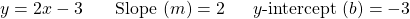 \begin{array}{lll} y = 2x - 3\hspace{0.14in} & \text{Slope }(m)=2\hspace{0.1in}&y\text{-intercept } (b)=-3 \end{array}