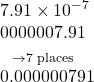  \begin{array}{l}7.91\times{10}^{-7}\hfill \\ \underset{\to 7\text{ places}}{\underset{}{0000007.91}}\hfill \\ 0.000000791\hfill \end{array}