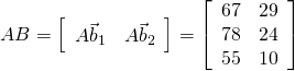 AB = \left[ \begin{array}{cc} A\vec{b}_{1} & A\vec{b}_{2} \end{array} \right] = \left[ \begin{array}{rr} 67 & 29 \\ 78 & 24 \\ 55 & 10 \end{array} \right]