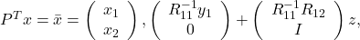 P^T x=\bar{x}=\left(\begin{array}{c} x_1 \\ x_2 \end{array}\right),\left(\begin{array}{c} R_{11}^{-1} y_1 \\ 0 \end{array}\right)+\left(\begin{array}{c} R_{11}^{-1} R_{12} \\ I \end{array}\right) z,