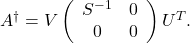 A^{\dagger}=V\left(\begin{array}{cc} S^{-1} & 0 \\ 0 & 0 \end{array}\right) U^T .