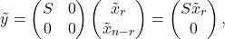 \[\tilde{y} = \begin{pmatrix} S & 0\\ 0 & 0 \end{pmatrix} \begin{pmatrix} \tilde{x}_{r} \\ \tilde{x}_{n-r} \end{pmatrix} = \begin{pmatrix} S\tilde{x}_{r} \\ 0 \end{pmatrix},\]