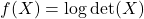 f(X)=\log \operatorname{det}(X)